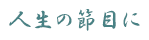 人生の節目に